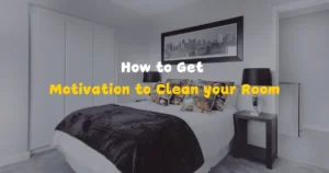 How to Get Motivation to Clean your Room